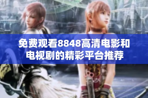 免費觀看8848高清電影和電視劇的精彩平臺推薦