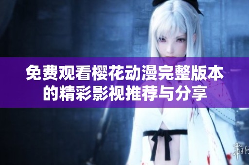 免費(fèi)觀看櫻花動(dòng)漫完整版本的精彩影視推薦與分享