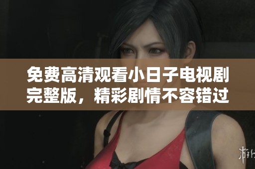 免費(fèi)高清觀看小日子電視劇完整版，精彩劇情不容錯(cuò)過