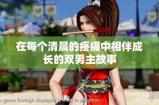 在每個清晨的疼痛中相伴成長的雙男主故事