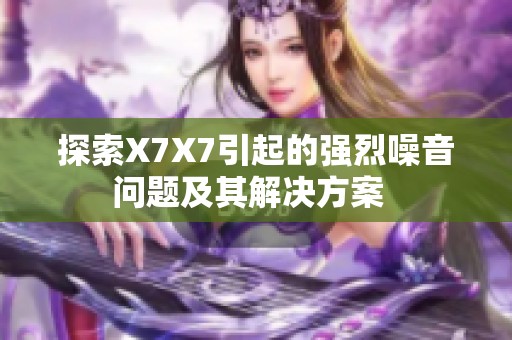探索X7X7引起的強(qiáng)烈噪音問題及其解決方案  