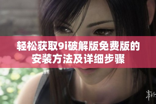 輕松獲取9i破解版免費版的安裝方法及詳細步驟