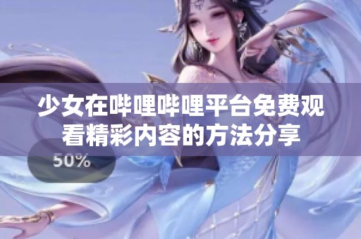 少女在嗶哩嗶哩平臺免費(fèi)觀看精彩內(nèi)容的方法分享