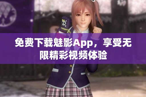 免費下載魅影App，享受無限精彩視頻體驗