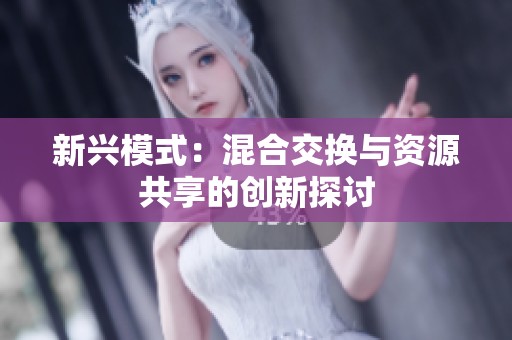 新興模式：混合交換與資源共享的創(chuàng)新探討