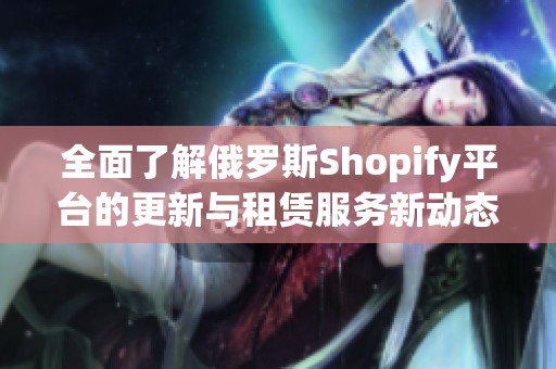 全面了解俄羅斯Shopify平臺(tái)的更新與租賃服務(wù)新動(dòng)態(tài)
