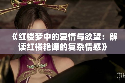 《紅樓夢中的愛情與欲望：解讀紅樓艷譚的復(fù)雜情感》