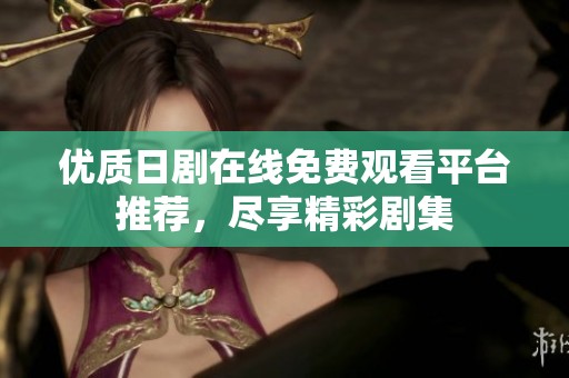優(yōu)質(zhì)日劇在線免費(fèi)觀看平臺推薦，盡享精彩劇集