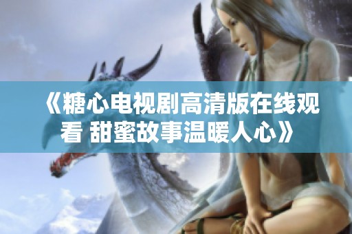 《糖心電視劇高清版在線觀看 甜蜜故事溫暖人心》