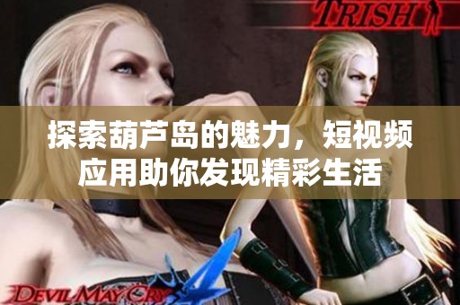 探索葫蘆島的魅力，短視頻應用助你發(fā)現(xiàn)精彩生活