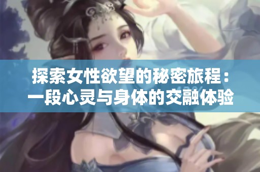 探索女性欲望的秘密旅程：一段心靈與身體的交融體驗(yàn)