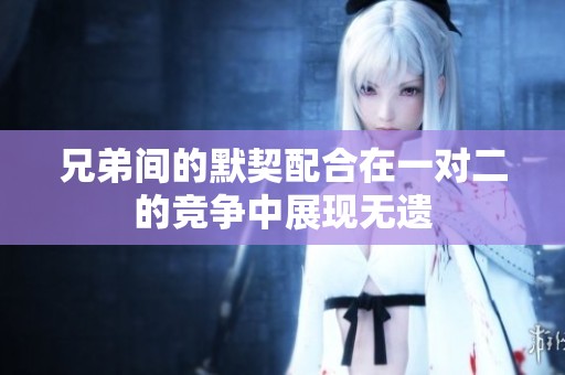 兄弟間的默契配合在一對二的競爭中展現(xiàn)無遺
