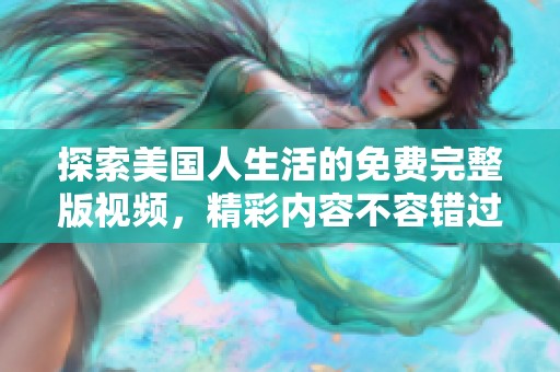 探索美國人生活的免費完整版視頻，精彩內(nèi)容不容錯過