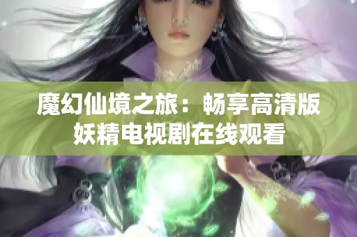 魔幻仙境之旅:暢享高清版妖精電視劇在線觀看 魔幻仙境之旅:暢享高清版妖精電視劇在線觀看