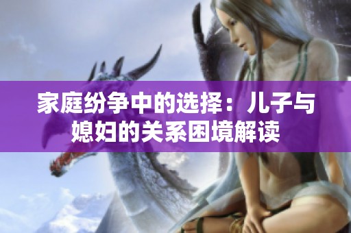 家庭紛爭中的選擇：兒子與媳婦的關(guān)系困境解讀