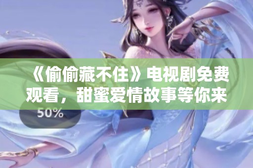 《偷偷藏不住》電視劇免費(fèi)觀看，甜蜜愛情故事等你來追尋