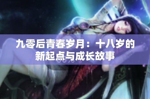 九零后青春歲月：十八歲的新起點(diǎn)與成長(zhǎng)故事