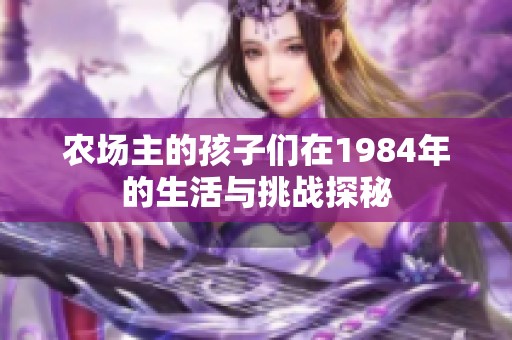 農(nóng)場主的孩子們在1984年的生活與挑戰(zhàn)探秘