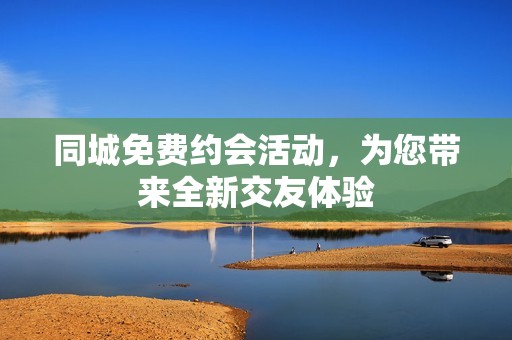 同城免費(fèi)約會活動，為您帶來全新交友體驗