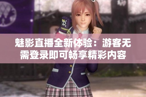 魅影直播全新體驗(yàn)：游客無需登錄即可暢享精彩內(nèi)容