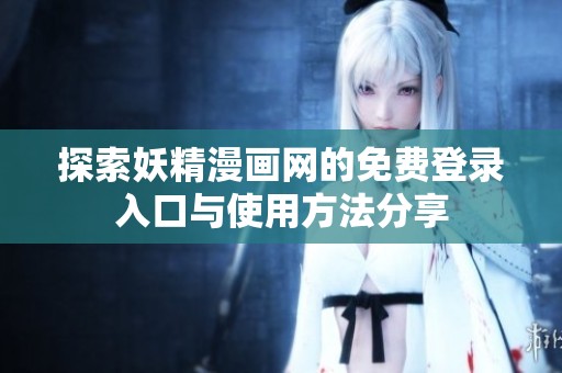 探索妖精漫畫網(wǎng)的免費(fèi)登錄入口與使用方法分享