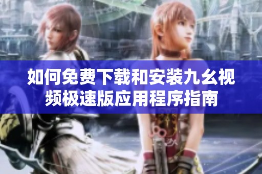 如何免費下載和安裝九幺視頻極速版應用程序指南