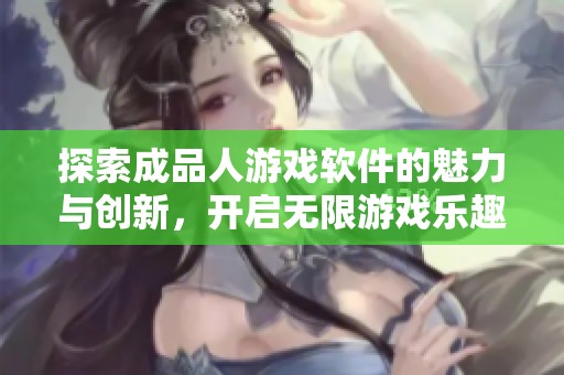 探索成品人游戲軟件的魅力與創(chuàng)新，開啟無限游戲樂趣