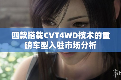四款搭載CVT4WD技術(shù)的重磅車型入駐市場分析