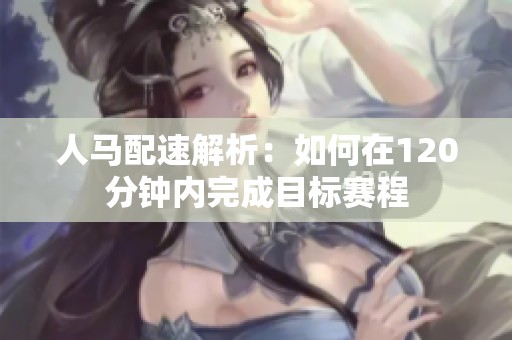 人馬配速解析：如何在120分鐘內(nèi)完成目標(biāo)賽程
