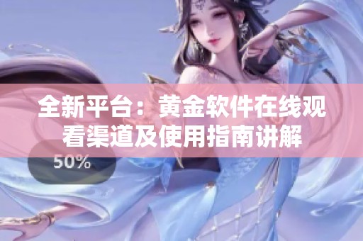 全新平臺(tái)：黃金軟件在線觀看渠道及使用指南講解