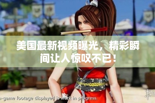 美國(guó)最新視頻曝光，精彩瞬間讓人驚嘆不已！