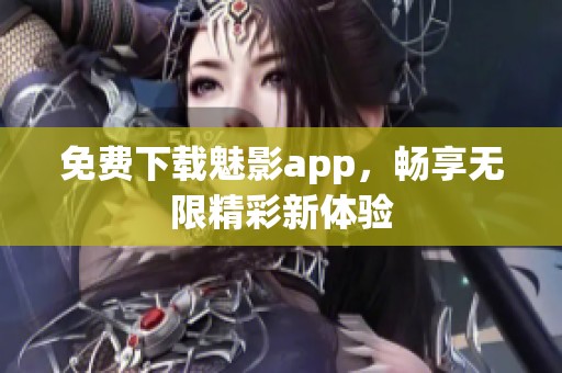 免費(fèi)下載魅影app，暢享無限精彩新體驗(yàn)