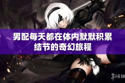 男配每天都在體內(nèi)默默積累結(jié)節(jié)的奇幻旅程