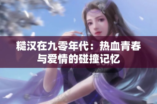 糙漢在九零年代：熱血青春與愛情的碰撞記憶