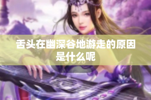 舌頭在幽深谷地游走的原因是什么呢