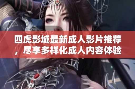四虎影城最新成人影片推薦，盡享多樣化成人內(nèi)容體驗