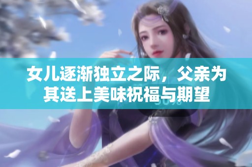 女兒逐漸獨(dú)立之際，父親為其送上美味祝福與期望