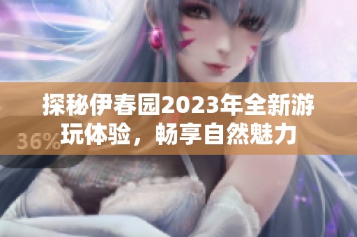 探秘伊春園2023年全新游玩體驗(yàn)，暢享自然魅力