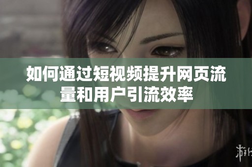 如何通過短視頻提升網(wǎng)頁流量和用戶引流效率