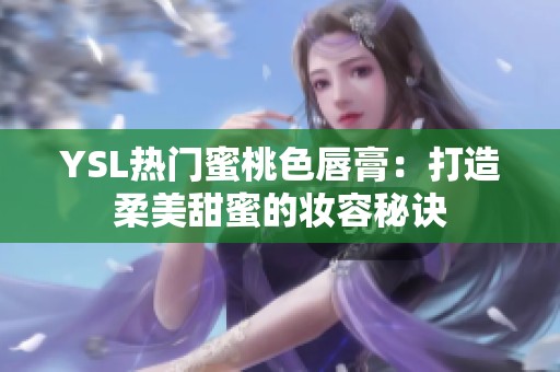 YSL熱門蜜桃色唇膏：打造柔美甜蜜的妝容秘訣