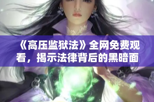 《高壓監(jiān)獄法》全網(wǎng)免費觀看，揭示法律背后的黑暗面