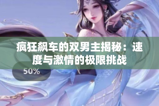 瘋狂飆車的雙男主揭秘：速度與激情的極限挑戰(zhàn)