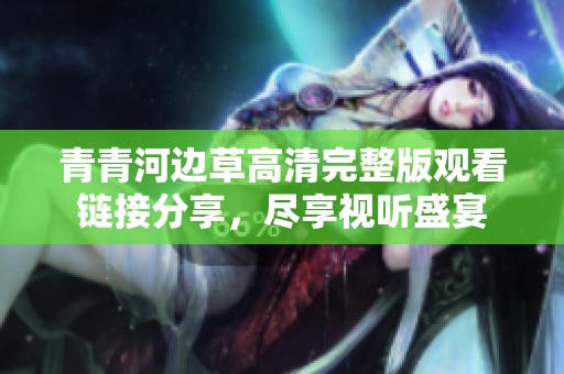 青青河邊草高清完整版觀看鏈接分享，盡享視聽盛宴