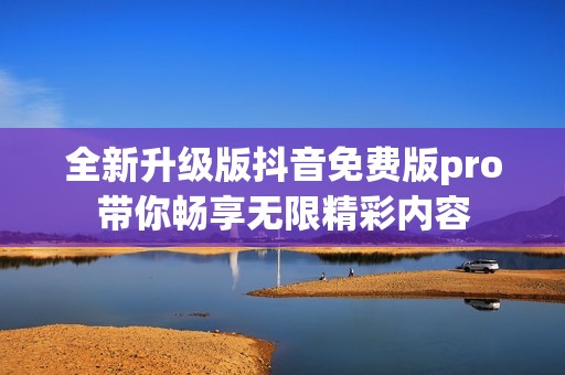 全新升級版抖音免費(fèi)版pro帶你暢享無限精彩內(nèi)容