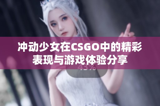 沖動少女在CSGO中的精彩表現(xiàn)與游戲體驗分享