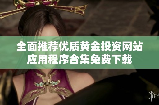 全面推薦優(yōu)質(zhì)黃金投資網(wǎng)站應(yīng)用程序合集免費下載