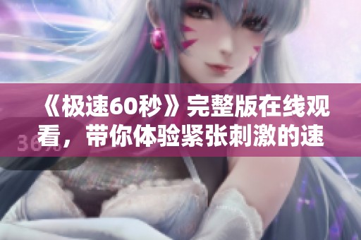 《極速60秒》完整版在線觀看,帶你體驗(yàn)緊張刺激的速度之旅 《極速60秒》完整版在線觀看,帶你體驗(yàn)緊張刺激的速度之旅