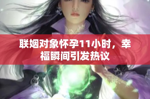 聯(lián)姻對象懷孕11小時，幸福瞬間引發(fā)熱議