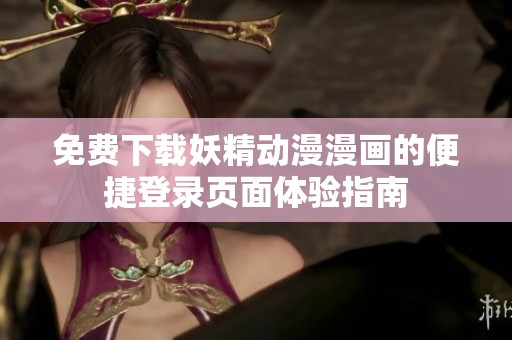 免費下載妖精動漫漫畫的便捷登錄頁面體驗指南