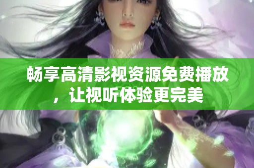 暢享高清影視資源免費(fèi)播放，讓視聽(tīng)體驗(yàn)更完美